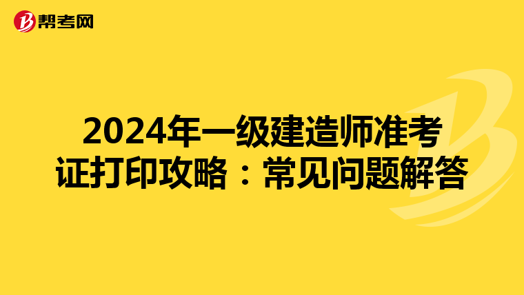 2024年一级建造师准考证打印攻略：常见问题解答