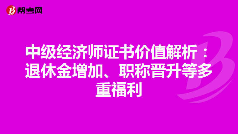 中级经济师证书价值解析：退休金增加、职称晋升等多重福利