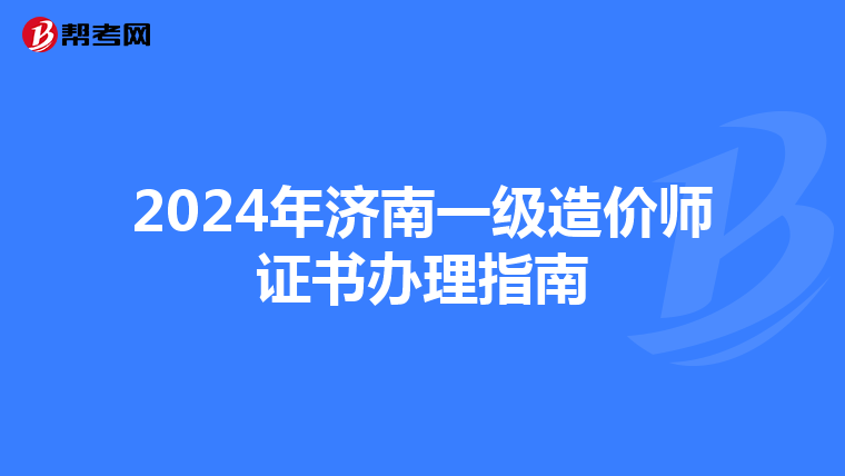 2024年济南一级造价师证书办理指南