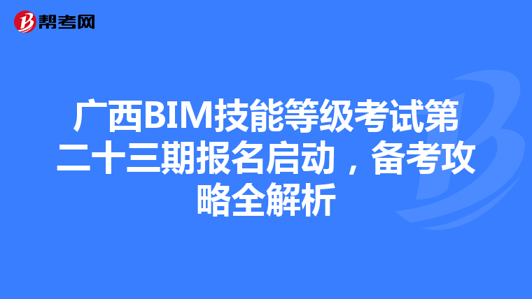 广西BIM技能等级考试第二十三期报名启动，备考攻略全解析