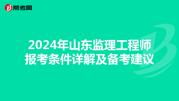 2024年山东监理工程师报考条件详解及备考建议