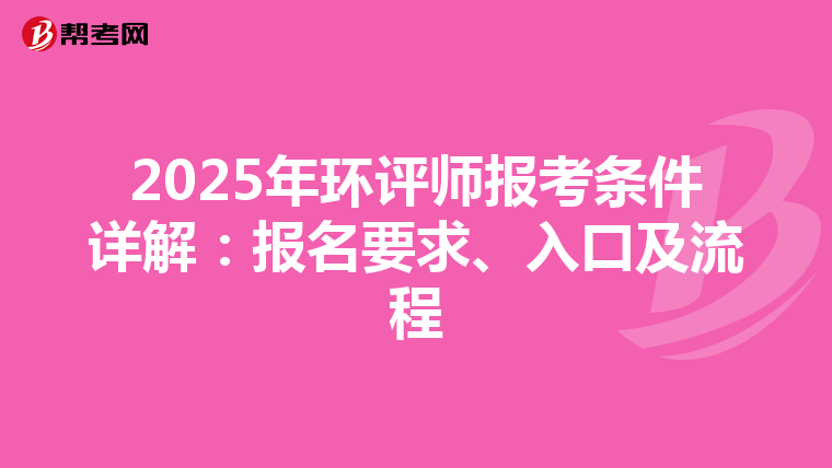 2025年环评师报考条件详解：报名要求、入口及流程