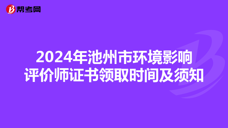 2024年池州市环境影响评价师证书领取时间及须知