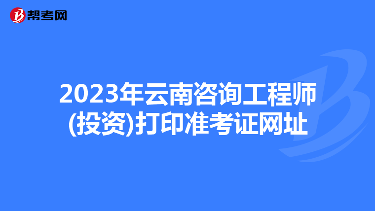 2023年云南咨询工程师(投资)打印准考证网址