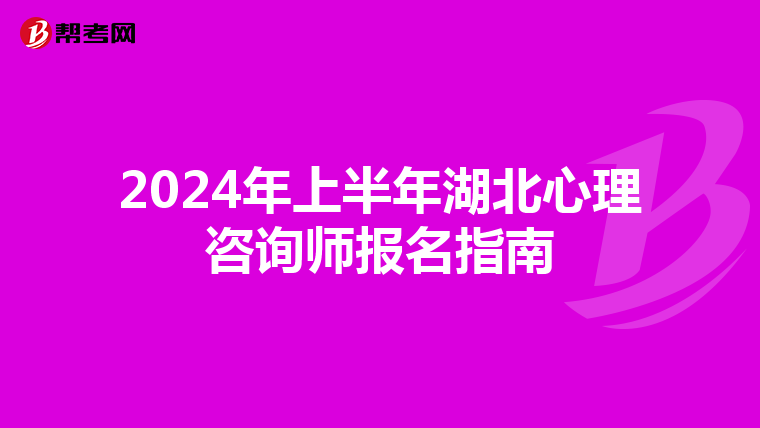 2024年上半年湖北心理咨询师报名指南