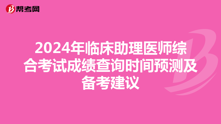 2024年臨床助理醫師綜合考試成績查詢時間預測及備考建議