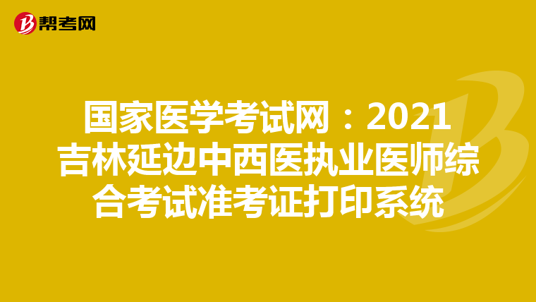 国家医学考试网：2021吉林延边中西医执业医师综合考试准考证打印系统
