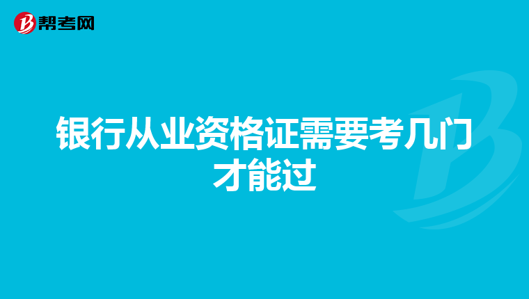 銀行從業(yè)資格證需要考幾門才能過