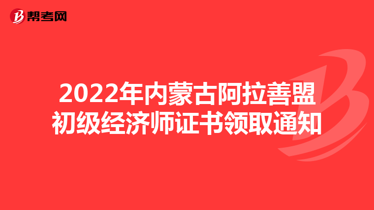 2022年内蒙古阿拉善盟初级经济师证书领取通知