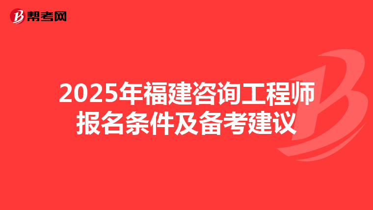 2025年福建咨询工程师报名条件及备考建议