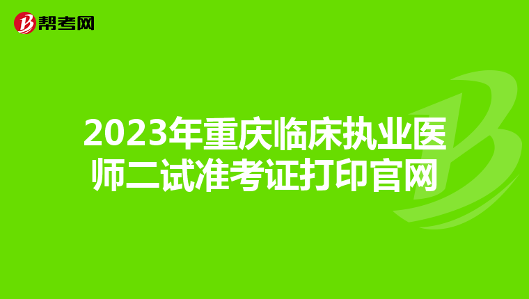 2023年重慶臨床執(zhí)業(yè)醫(yī)師二試準考證打印官網(wǎng)
