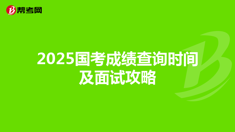 2025国考成绩查询时间及面试攻略