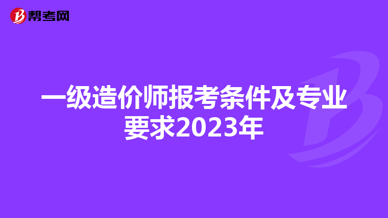 一级造价师报考条件及专业要求2023年