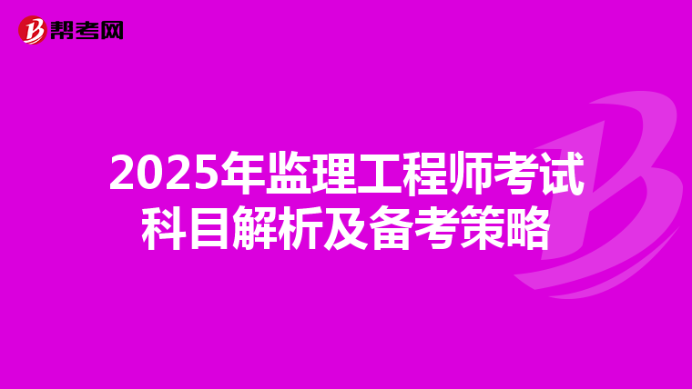 2025年监理工程师考试科目解析及备考策略