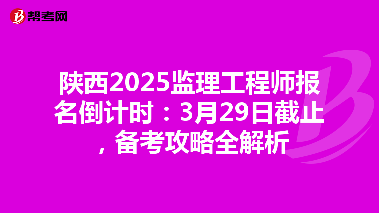 陕西2025监理工程师报名倒计时：3月29日截止，备考攻略全解析