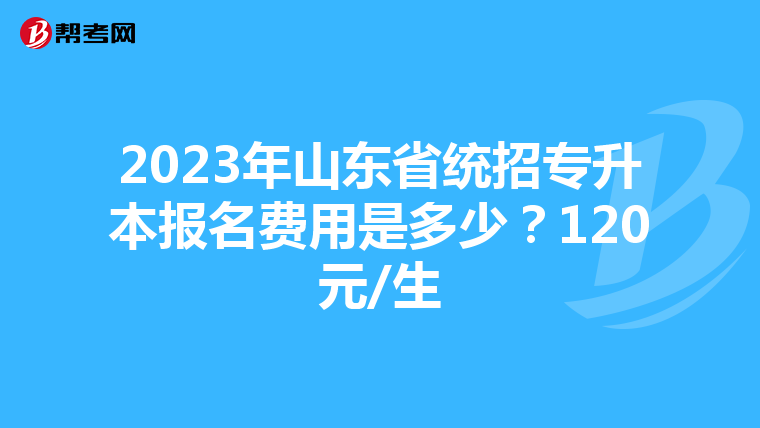 2023年山东省统招专升本报名费用是多少?120元/生