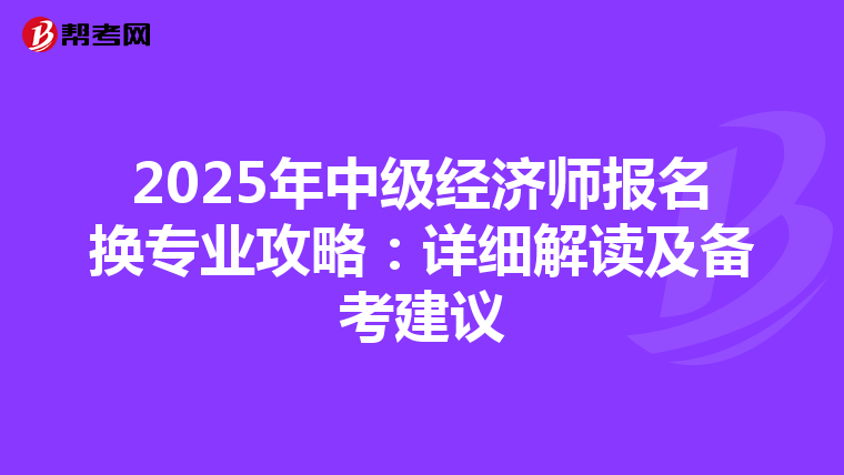 2025年中级经济师报名换专业攻略：详细解读及备考建议