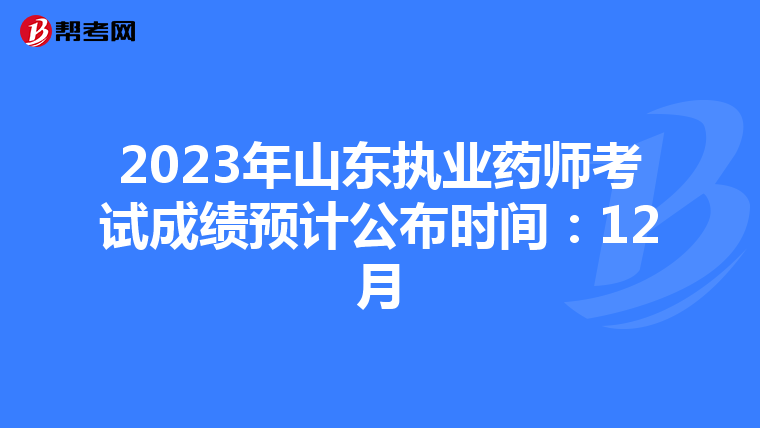 2023年山东执业药师考试成绩预计公布时间：12月