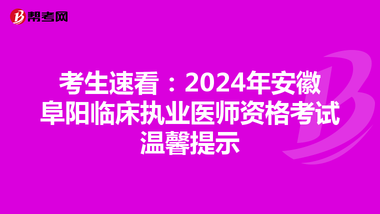 考生速看：2024年安徽阜阳临床执业医师资格考试温馨提示