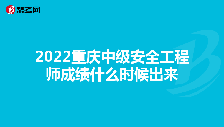 2022重庆中级安全工程师成绩什么时候出来