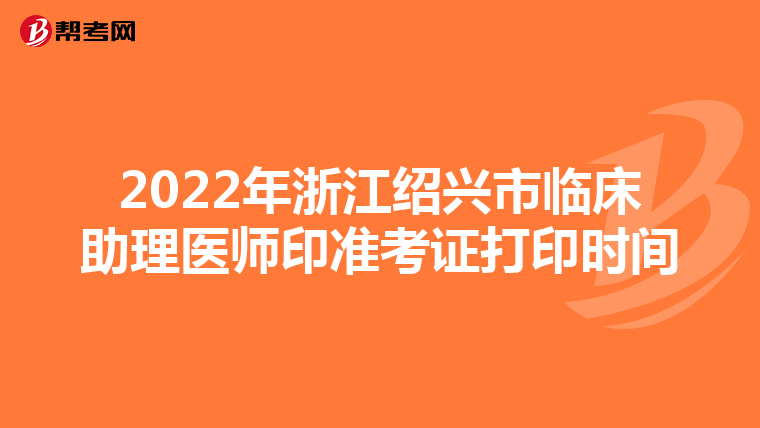 2022年浙江紹興市臨床助理醫師印準考證打印時間