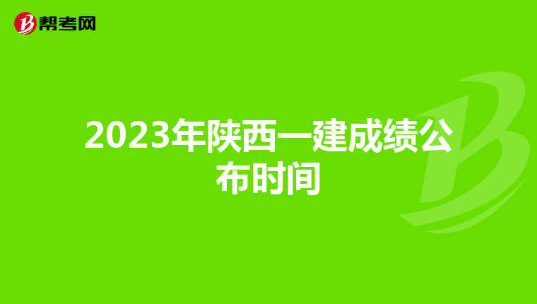 2023年陕西一建成绩公布时间