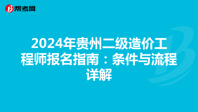 2024年贵州二级造价工程师报名指南：条件与流程详解