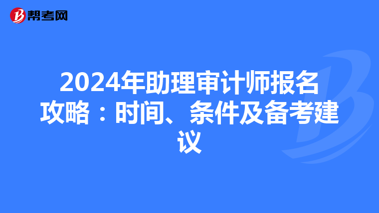 2024年助理审计师报名攻略：时间、条件及备考建议