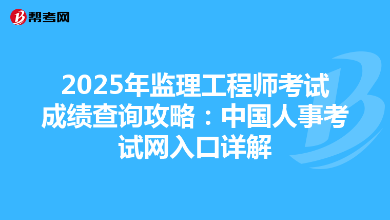 2025年监理工程师考试成绩查询攻略：中国人事考试网入口详解