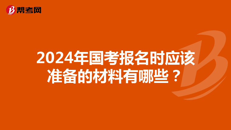 2024年国考报名时应该准备的材料有哪些？