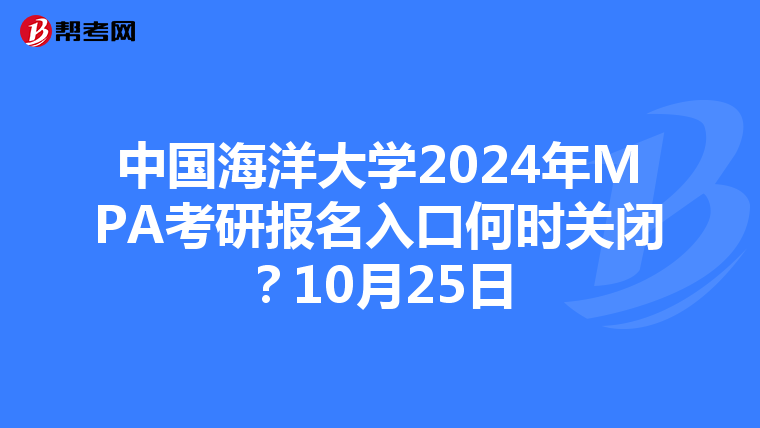 中国海洋大学2024年MPA考研报名入口何时关闭？10月25日