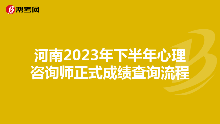 河南2023年下半年心理咨询师正式成绩查询流程