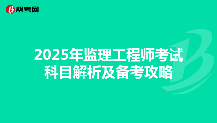2025年监理工程师考试科目解析及备考攻略