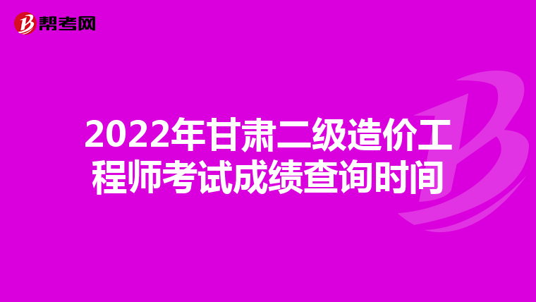 2022年甘肃二级造价工程师考试成绩查询时间