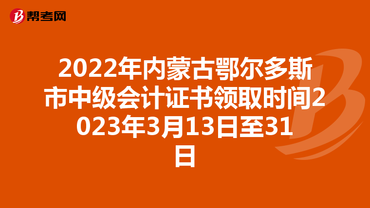2022年内蒙古鄂尔多斯市中级会计证书领取时间2023年3月13日至31日
