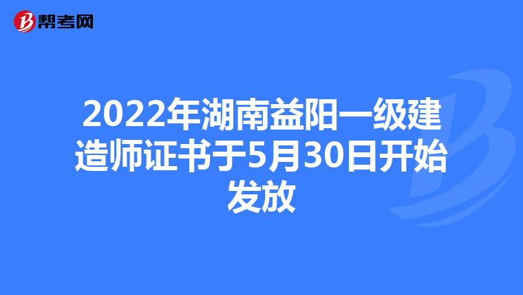 2022年湖南益阳一级建造师证书于5月30日开始发放