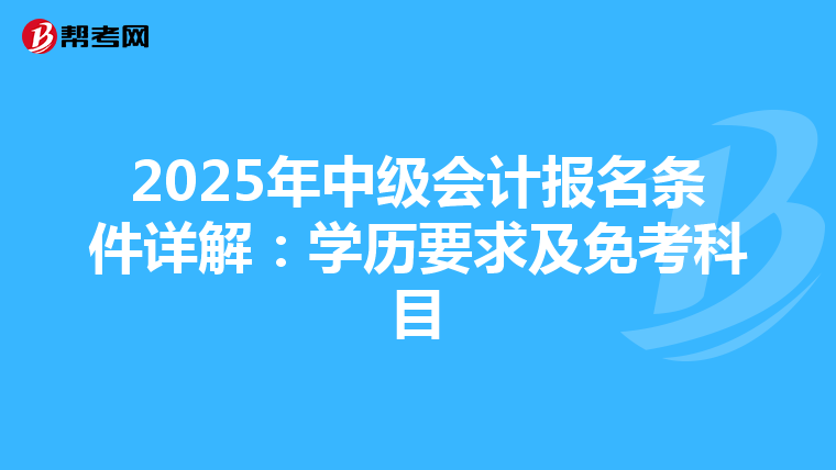 2025年中级会计报名条件详解：学历要求及免考科目