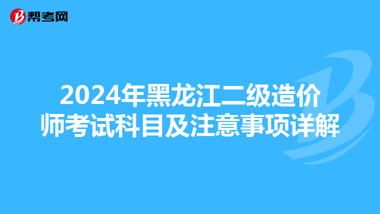 2024年黑龍江二級(jí)造價(jià)師考試科目及注意事項(xiàng)詳解