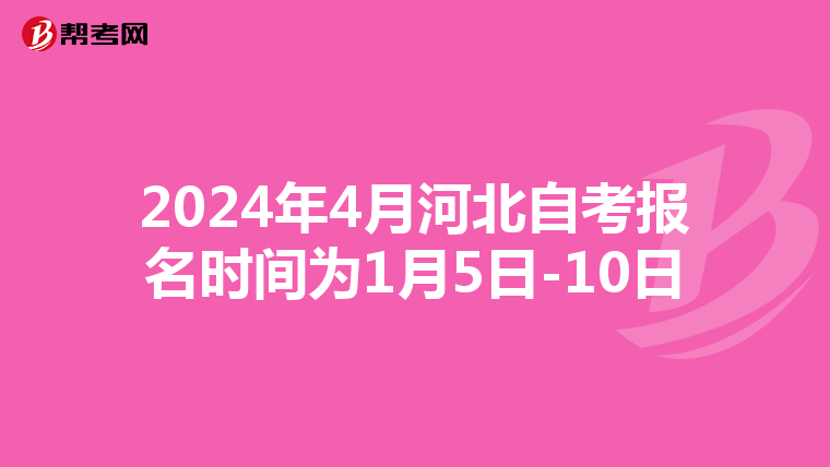 2024年4月河北自考报名时间为1月5日-10日
