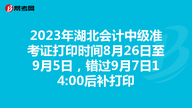 2023年湖北会计中级准考证打印时间8月26日至9月5日，错过9月7日14:00后补打印
