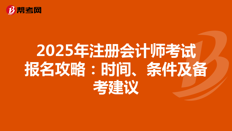 2025年注冊(cè)會(huì)計(jì)師考試報(bào)名攻略:時(shí)間、條件及備考建議