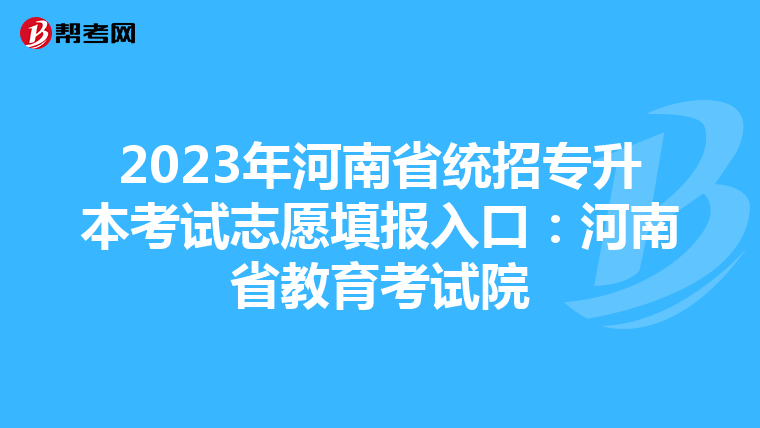 2023年河南省统招专升本考试志愿填报入口：河南省教育考试院