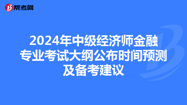 2024年中级经济师金融专业考试大纲公布时间预测及备考建议