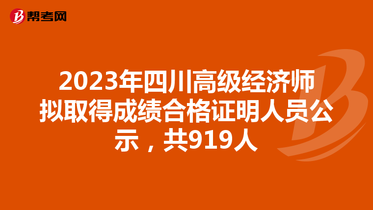 2023年四川高級(jí)經(jīng)濟(jì)師擬取得成績(jī)合格證明人員公示，共919人