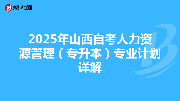 2025年山西自考人力资源管理（专升本）专业计划详解