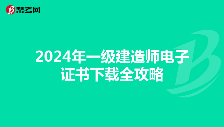 2024年一级建造师电子证书下载全攻略