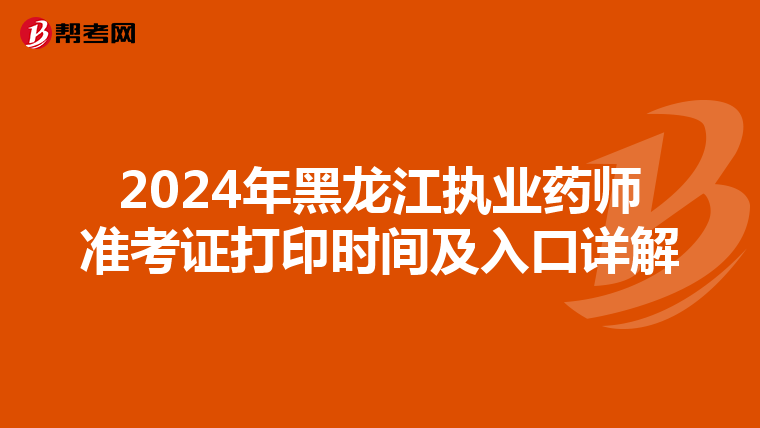 2024年黑龙江执业药师准考证打印时间及入口详解