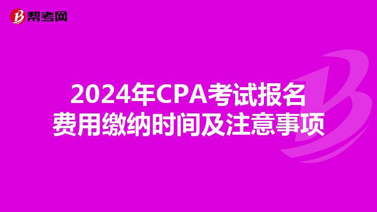 2024年CPA考试报名费用缴纳时间及注意事项