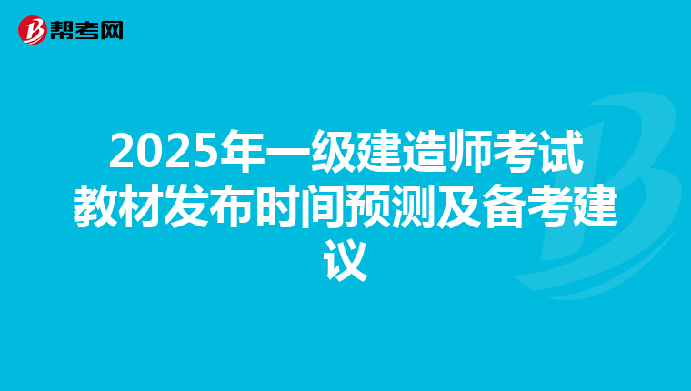 2025年一级建造师考试教材发布时间预测及备考建议