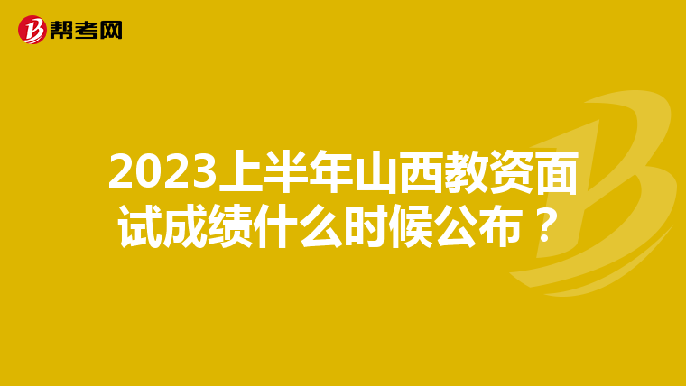 2023上半年山西教资面试成绩什么时候公布？